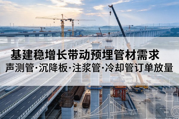 和龙基建稳增长带动预埋监测管材需求，声测管、沉降板、注浆管订单持续放量